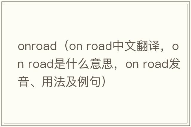 onroad（on road中文翻譯，on road是什么意思，on road發(fā)音、用法及例句）
