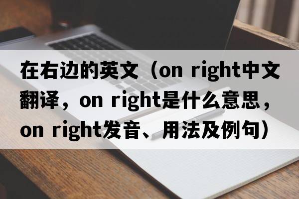 在右邊的英文（on right中文翻譯，on right是什么意思，on right發(fā)音、用法及例句）
