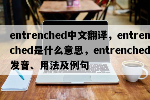 entrenched中文翻譯，entrenched是什么意思，entrenched發(fā)音、用法及例句