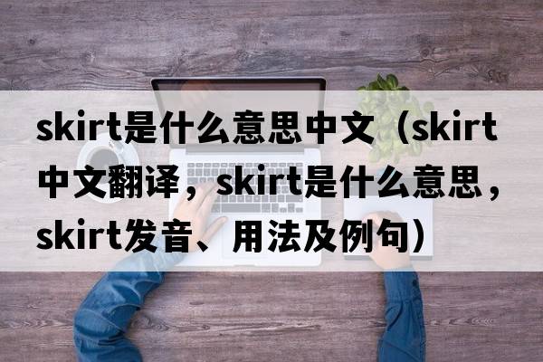 skirt是什么意思中文（skirt中文翻譯，skirt是什么意思，skirt發(fā)音、用法及例句）