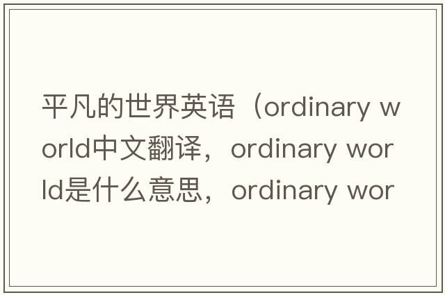 平凡的世界英語（ordinary world中文翻譯，ordinary world是什么意思，ordinary world發(fā)音、用法及例句）