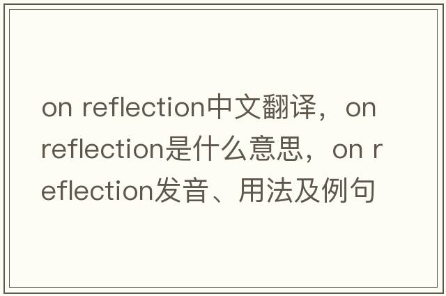 on reflection中文翻譯，on reflection是什么意思，on reflection發(fā)音、用法及例句