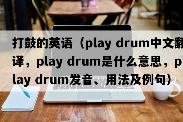 打鼓的英語（play drum中文翻譯，play drum是什么意思，play drum發(fā)音、用法及例句）