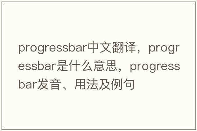 progressbar中文翻譯，progressbar是什么意思，progressbar發(fā)音、用法及例句