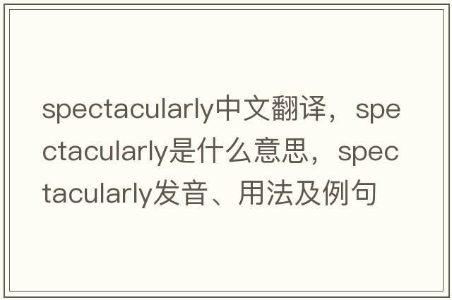 spectacularly中文翻譯，spectacularly是什么意思，spectacularly發(fā)音、用法及例句