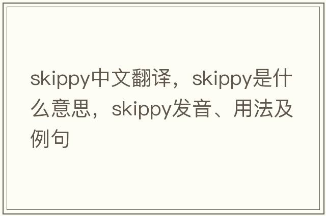 skippy中文翻譯，skippy是什么意思，skippy發(fā)音、用法及例句