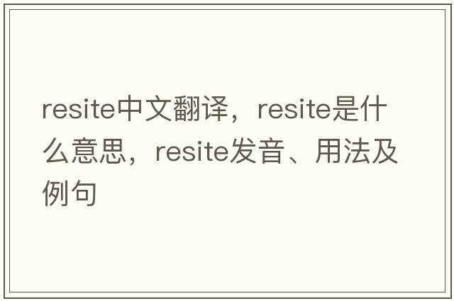 resite中文翻譯，resite是什么意思，resite發(fā)音、用法及例句