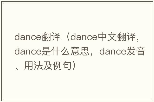 dance翻譯（dance中文翻譯，dance是什么意思，dance發(fā)音、用法及例句）
