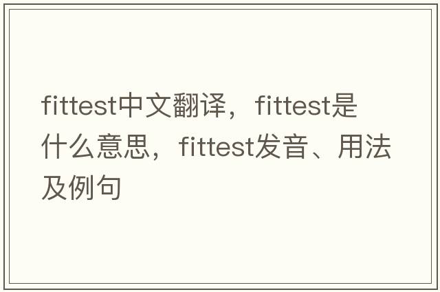 fittest中文翻譯，fittest是什么意思，fittest發(fā)音、用法及例句