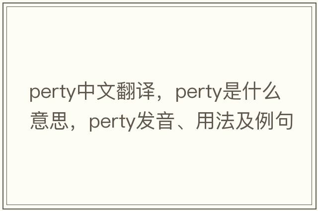 perty中文翻譯，perty是什么意思，perty發(fā)音、用法及例句