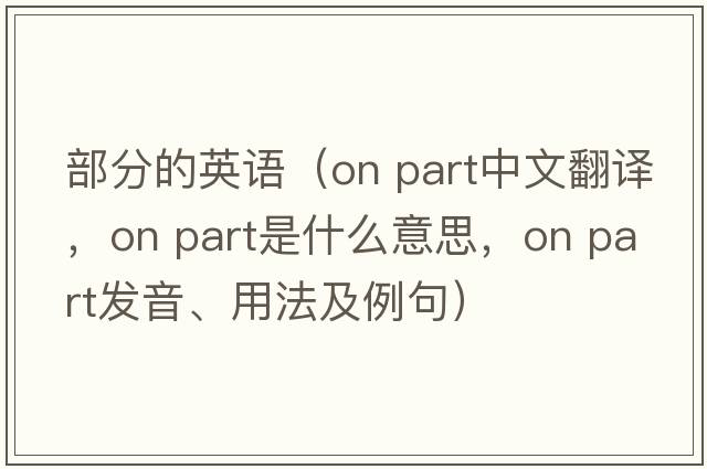 部分的英語(yǔ)（on part中文翻譯，on part是什么意思，on part發(fā)音、用法及例句）