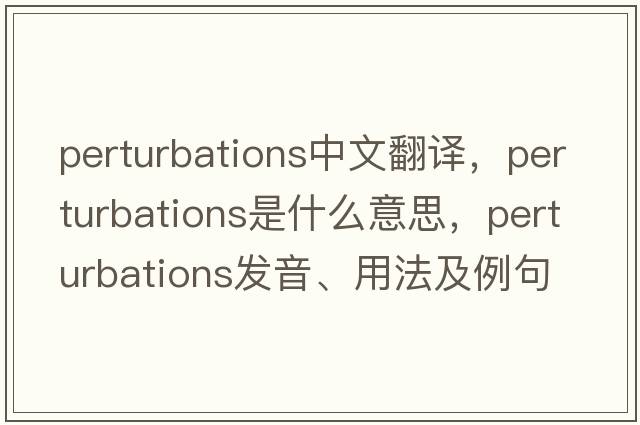 perturbations中文翻譯，perturbations是什么意思，perturbations發(fā)音、用法及例句