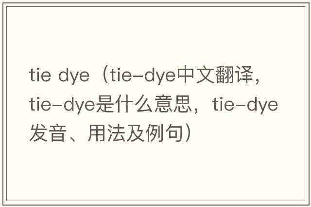 tie dye（tie-dye中文翻譯，tie-dye是什么意思，tie-dye發(fā)音、用法及例句）