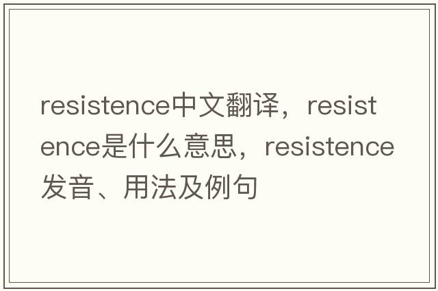 resistence中文翻譯，resistence是什么意思，resistence發(fā)音、用法及例句