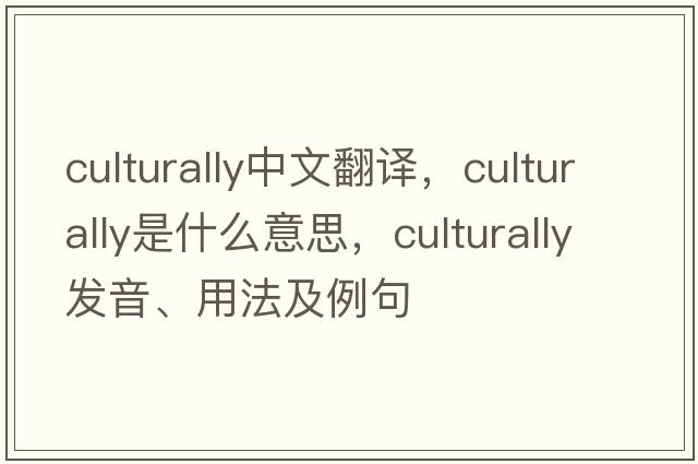 culturally中文翻譯，culturally是什么意思，culturally發(fā)音、用法及例句