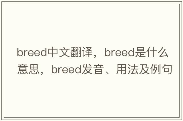 breed中文翻譯，breed是什么意思，breed發(fā)音、用法及例句