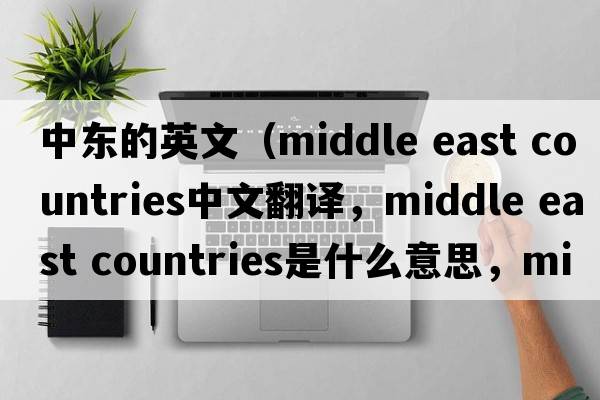 中東的英文（middle east countries中文翻譯，middle east countries是什么意思，middle east countries發(fā)音、用法及例句）