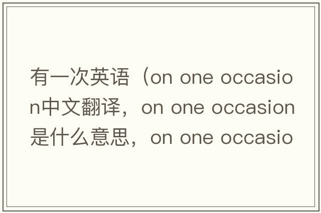 有一次英語（on one occasion中文翻譯，on one occasion是什么意思，on one occasion發(fā)音、用法及例句）