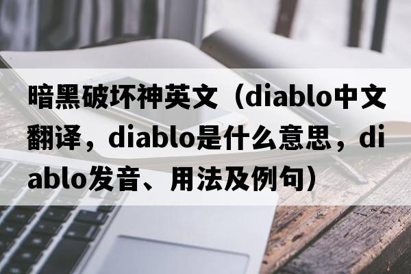 暗黑破壞神英文（DIABLO中文翻譯，DIABLO是什么意思，DIABLO發(fā)音、用法及例句）