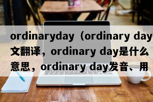 ordinaryday（ordinary day中文翻譯，ordinary day是什么意思，ordinary day發(fā)音、用法及例句）