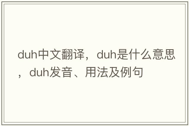 duh中文翻譯，duh是什么意思，duh發(fā)音、用法及例句