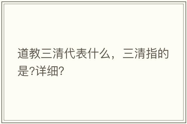道教三清代表什么，三清指的是?詳細(xì)？