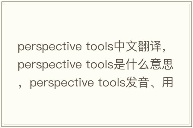 perspective tools中文翻譯，perspective tools是什么意思，perspective tools發(fā)音、用法及例句