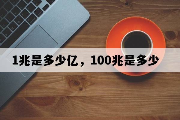 1兆是多少億，100兆是多少