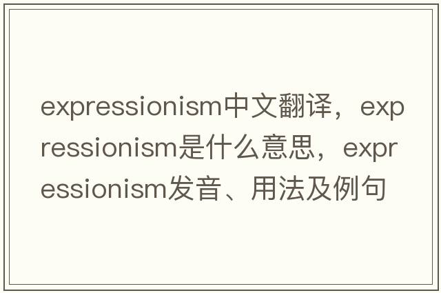 expressionism中文翻譯，expressionism是什么意思，expressionism發(fā)音、用法及例句