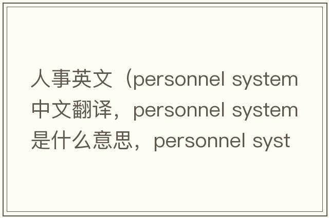 人事英文（personnel system中文翻譯，personnel system是什么意思，personnel system發(fā)音、用法及例句）