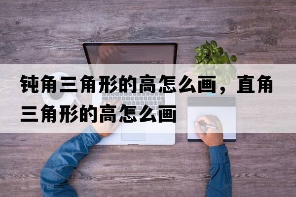 鈍角三角形的高怎么畫，直角三角形的高怎么畫