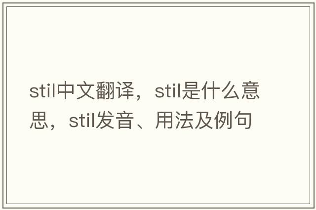 STIL中文翻譯，STIL是什么意思，STIL發(fā)音、用法及例句