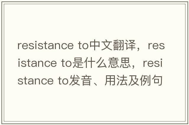 resistance to中文翻譯，resistance to是什么意思，resistance to發(fā)音、用法及例句