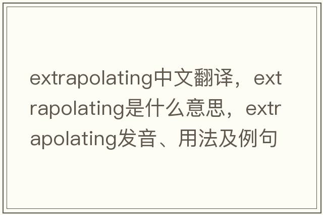 extrapolating中文翻譯，extrapolating是什么意思，extrapolating發(fā)音、用法及例句
