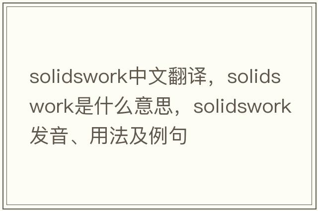 solidswork中文翻譯，solidswork是什么意思，solidswork發(fā)音、用法及例句