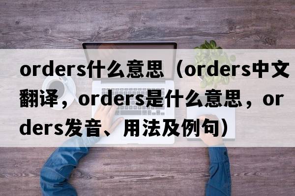 orders什么意思（orders中文翻譯，orders是什么意思，orders發(fā)音、用法及例句）