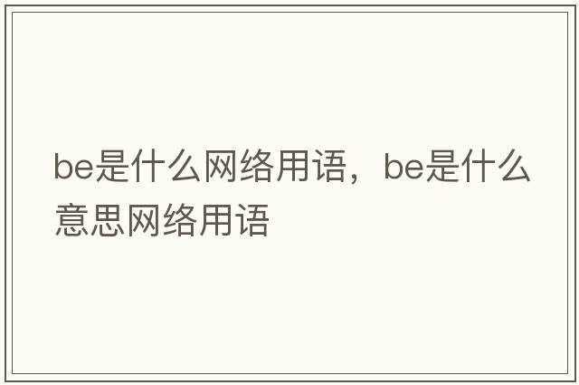 be是什么網(wǎng)絡(luò)用語，be是什么意思網(wǎng)絡(luò)用語