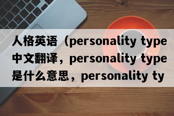 人格英語（personality type中文翻譯，personality type是什么意思，personality type發(fā)音、用法及例句）