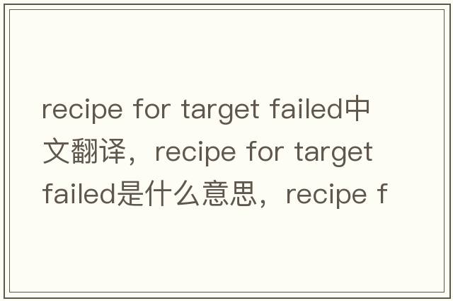 recipe for target failed中文翻譯，recipe for target failed是什么意思，recipe for target failed發(fā)音、用法及例句