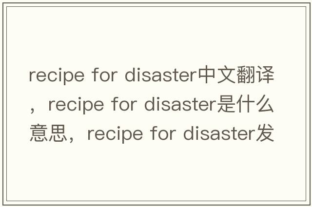 recipe for disaster中文翻譯，recipe for disaster是什么意思，recipe for disaster發(fā)音、用法及例句