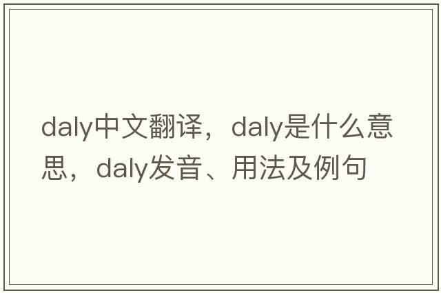 Daly中文翻譯，Daly是什么意思，Daly發(fā)音、用法及例句