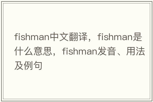 fishman中文翻譯，fishman是什么意思，fishman發(fā)音、用法及例句