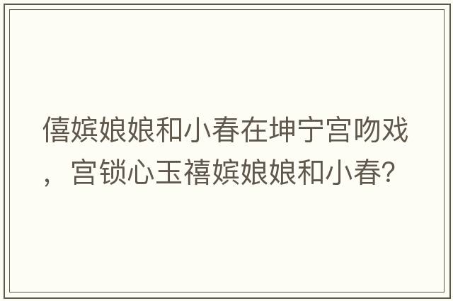 僖嬪娘娘和小春在坤寧宮吻戲，宮鎖心玉禧嬪娘娘和小春？
