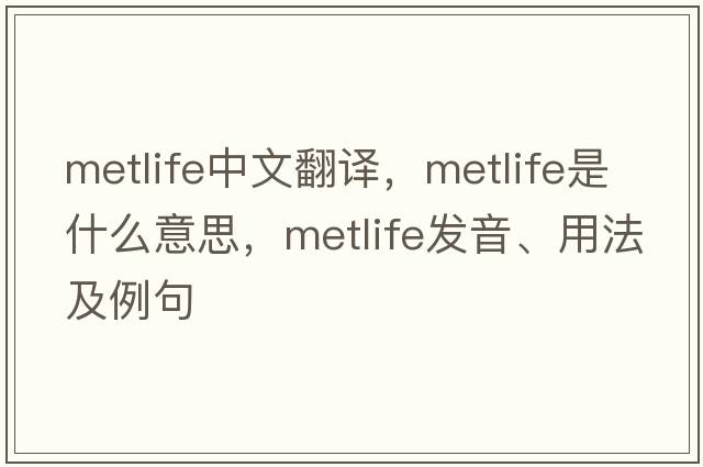 MetLife中文翻譯，MetLife是什么意思，MetLife發(fā)音、用法及例句