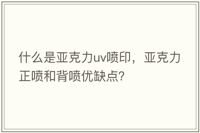 什么是亞克力uv噴印，亞克力正噴和背噴優(yōu)缺點？