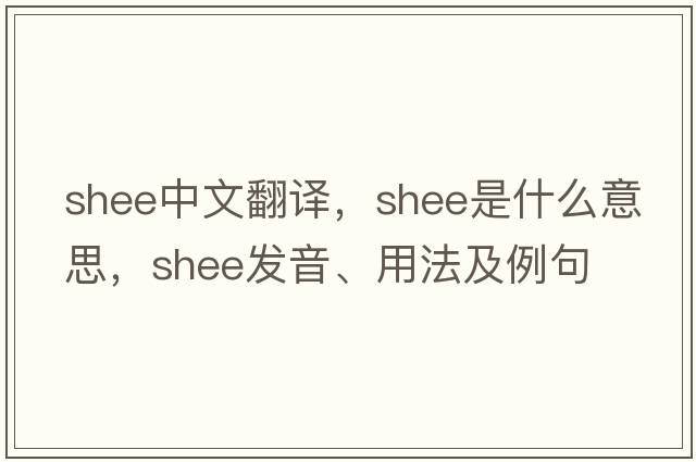 Shee中文翻譯，Shee是什么意思，Shee發(fā)音、用法及例句