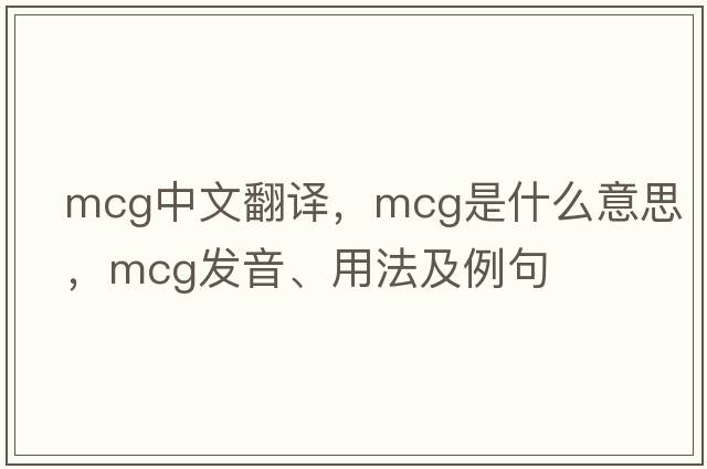 mcg中文翻譯，mcg是什么意思，mcg發(fā)音、用法及例句