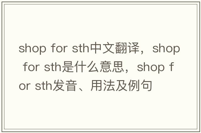 shop for sth中文翻譯，shop for sth是什么意思，shop for sth發(fā)音、用法及例句