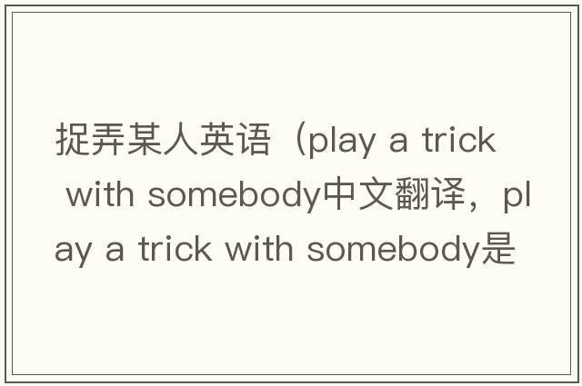 捉弄某人英語(yǔ)（play a trick with somebody中文翻譯，play a trick with somebody是什么意思，play a trick with somebody發(fā)音、用