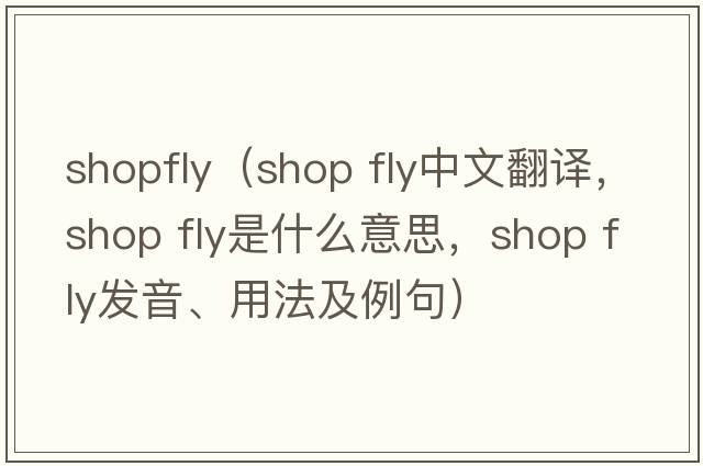 shopfly（shop fly中文翻譯，shop fly是什么意思，shop fly發(fā)音、用法及例句）